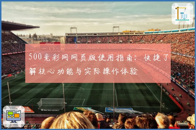 500竞彩网网页版使用指南：快捷了解核心功能与实际操作体验