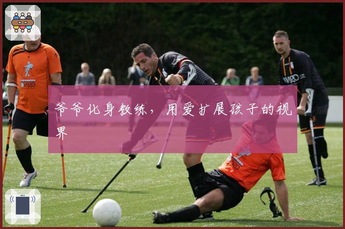 爷爷化身教练，用爱扩展孩子的视界