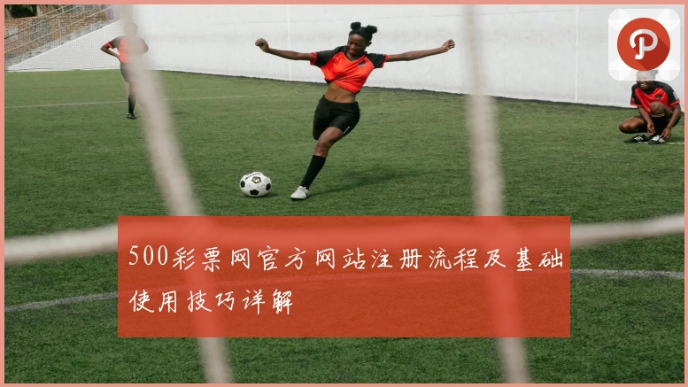 500彩票网官方网站注册流程及基础使用技巧详解