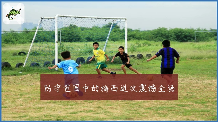 防守重围中的梅西进攻震撼全场