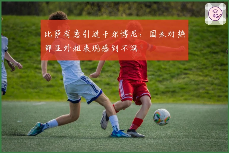 比萨有意引进卡尔博尼，国米对热那亚外租表现感到不满