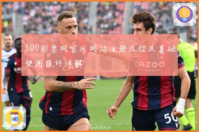 500彩票网官方网站注册流程及基础使用技巧详解
