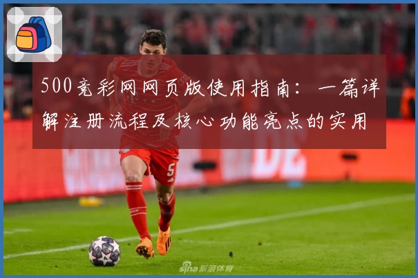 500竞彩网网页版使用指南：一篇详解注册流程及核心功能亮点的实用攻略