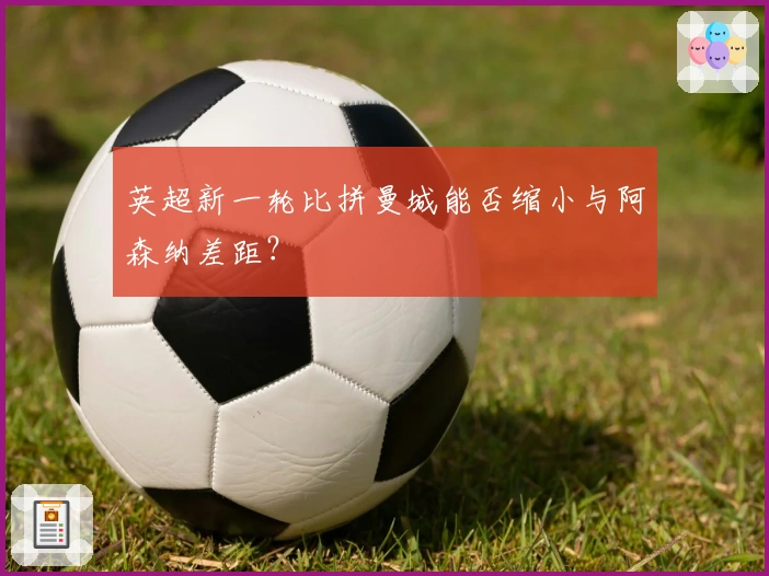 英超新一轮比拼曼城能否缩小与阿森纳差距？