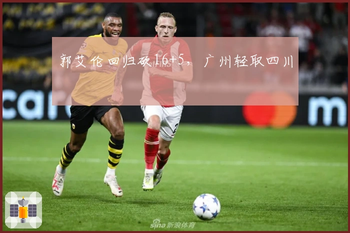 郭艾伦回归砍16+5，广州轻取四川