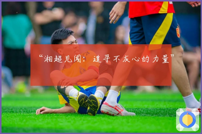 “湘超见闻：追寻不灰心的力量”