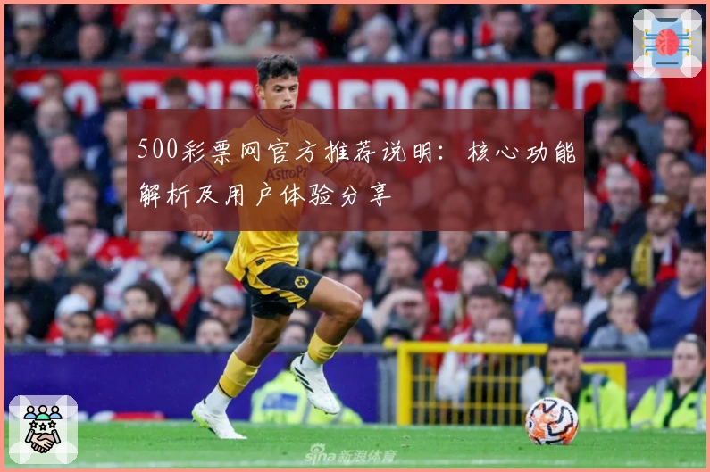 500彩票网官方推荐说明：核心功能解析及用户体验分享