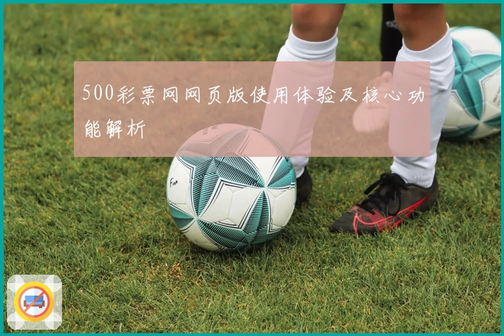 500彩票网网页版使用体验及核心功能解析