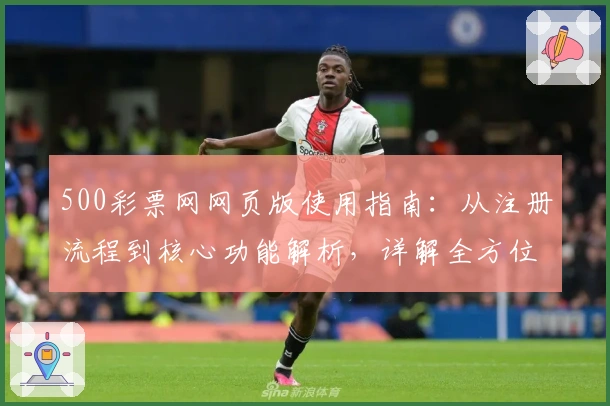 500彩票网网页版使用指南：从注册流程到核心功能解析，详解全方位操作体验