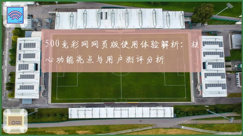 500竞彩网网页版使用体验解析：核心功能亮点与用户测评分析