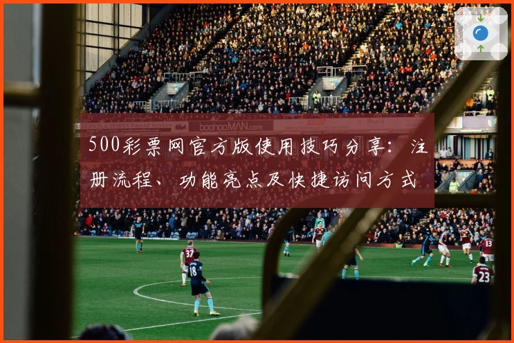 500彩票网官方版使用技巧分享：注册流程、功能亮点及快捷访问方式解析