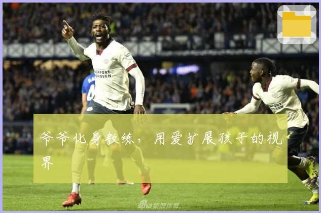 爷爷化身教练，用爱扩展孩子的视界