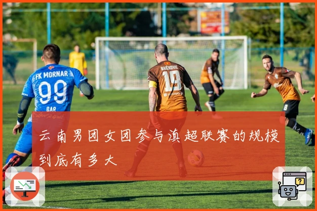 云南男团女团参与滇超联赛的规模到底有多大