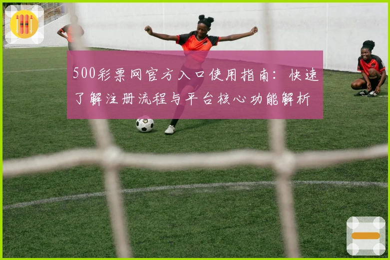 500彩票网官方入口使用指南：快速了解注册流程与平台核心功能解析！