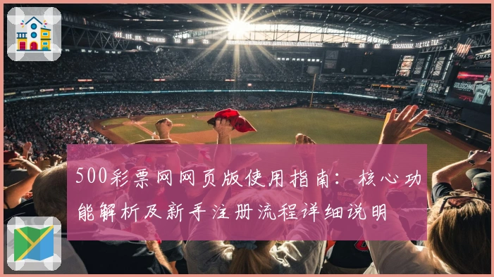 500彩票网网页版使用指南：核心功能解析及新手注册流程详细说明