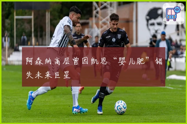 阿森纳高层曾因凯恩“婴儿肥”错失未来巨星