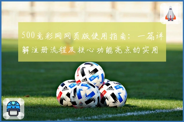 500竞彩网网页版使用指南：一篇详解注册流程及核心功能亮点的实用攻略