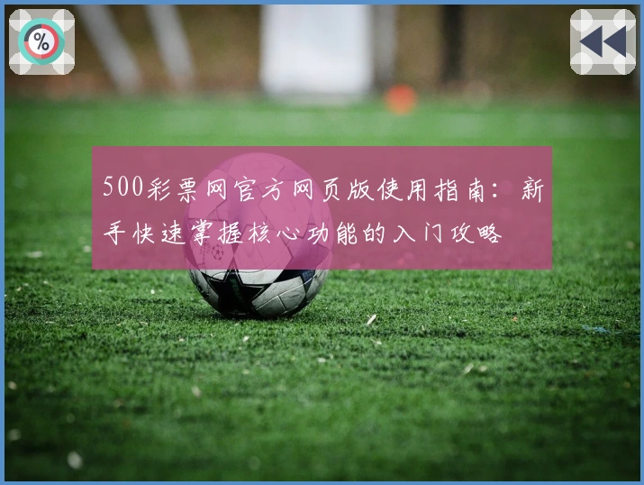 500彩票网官方网页版使用指南：新手快速掌握核心功能的入门攻略