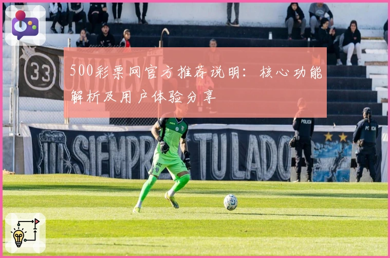 500彩票网官方推荐说明：核心功能解析及用户体验分享