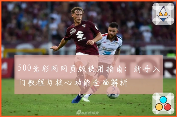 500竞彩网网页版使用指南：新手入门教程与核心功能全面解析