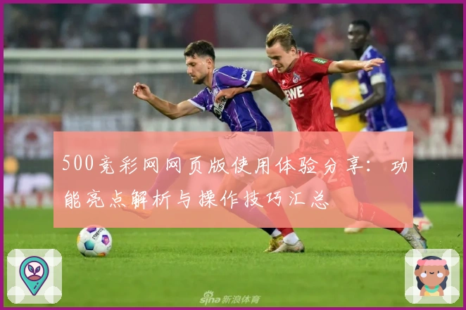 500竞彩网网页版使用体验分享：功能亮点解析与操作技巧汇总