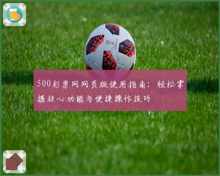 500彩票网网页版使用指南：轻松掌握核心功能与便捷操作技巧